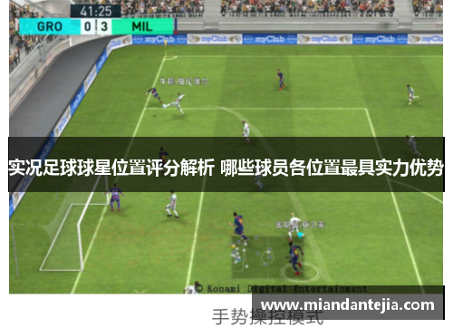 实况足球球星位置评分解析 哪些球员各位置最具实力优势