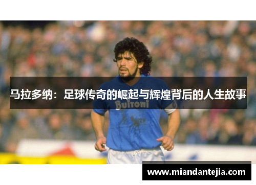 马拉多纳：足球传奇的崛起与辉煌背后的人生故事