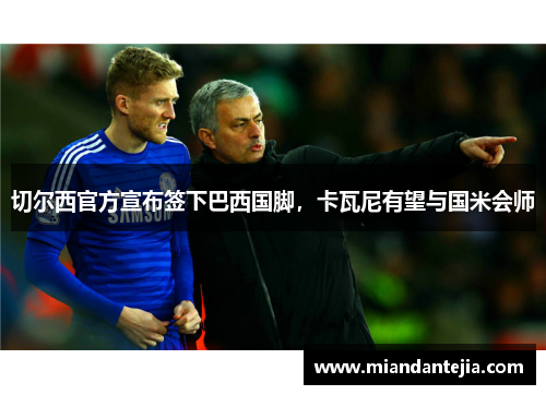 切尔西官方宣布签下巴西国脚，卡瓦尼有望与国米会师